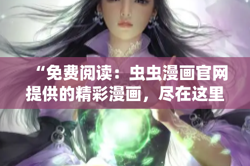 “免费阅读：虫虫漫画官网提供的精彩漫画，尽在这里！”