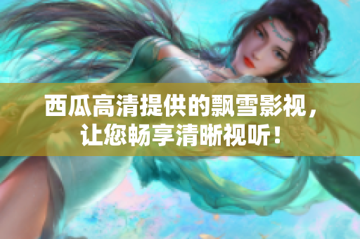 西瓜高清提供的飘雪影视，让您畅享清晰视听！