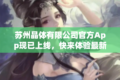 苏州晶体有限公司官方App现已上线，快来体验最新的ios下载版本！