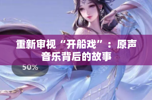重新审视“开船戏”：原声音乐背后的故事
