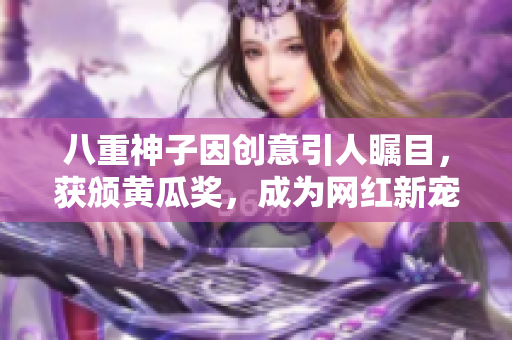 八重神子因创意引人瞩目，获颁黄瓜奖，成为网红新宠。