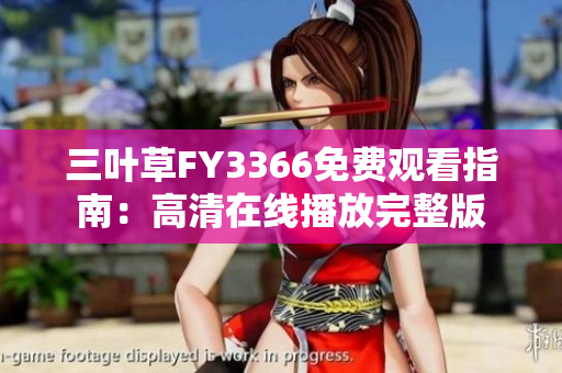 三叶草FY3366免费观看指南：高清在线播放完整版