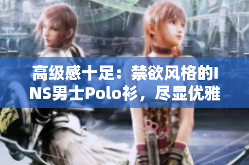 高级感十足：禁欲风格的INS男士Polo衫，尽显优雅魅力