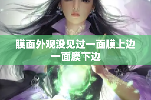 膜面外观没见过一面膜上边一面膜下边