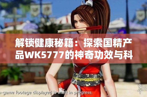 解锁健康秘籍：探索国精产品WK5777的神奇功效与科学原理