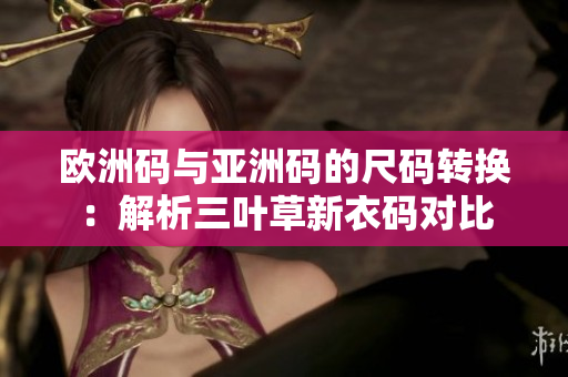 欧洲码与亚洲码的尺码转换：解析三叶草新衣码对比