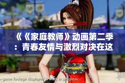 《《家庭教师》动画第二季：青春友情与激烈对决在这片校园中展开》