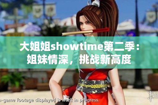 大姐姐showtime第二季：姐妹情深，挑战新高度