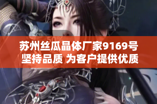 苏州丝瓜晶体厂家9169号 坚持品质 为客户提供优质晶体产品