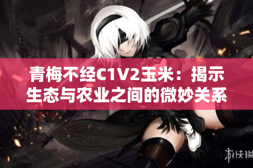 青梅不经C1V2玉米：揭示生态与农业之间的微妙关系