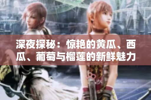 深夜探秘：惊艳的黄瓜、西瓜、葡萄与榴莲的新鲜魅力