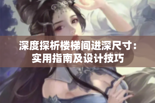 深度探析楼梯间进深尺寸：实用指南及设计技巧