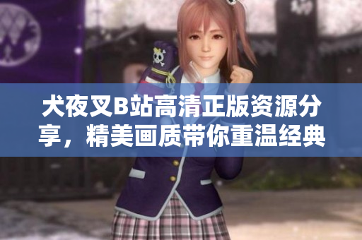 犬夜叉B站高清正版资源分享，精美画质带你重温经典动漫世界