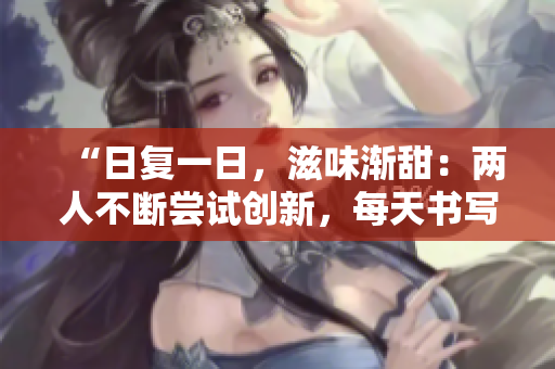 “日复一日，滋味渐甜：两人不断尝试创新，每天书写全新篇章”