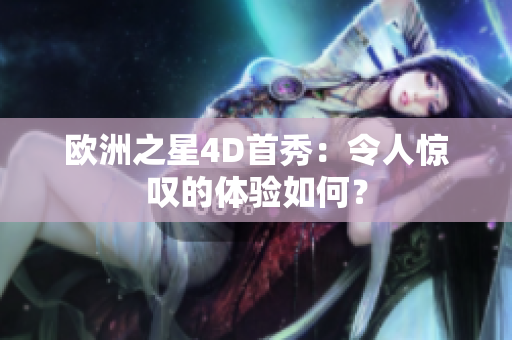 欧洲之星4D首秀：令人惊叹的体验如何？