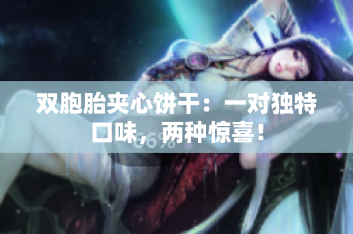 双胞胎夹心饼干：一对独特口味，两种惊喜！