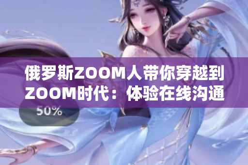 俄罗斯ZOOM人带你穿越到ZOOM时代：体验在线沟通的新风貌