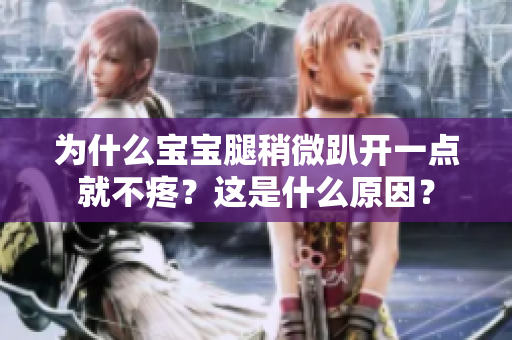 为什么宝宝腿稍微趴开一点就不疼？这是什么原因？