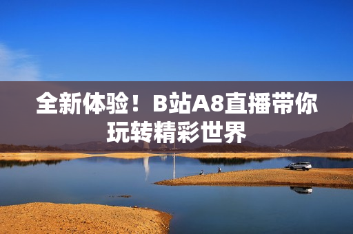 全新体验！B站A8直播带你玩转精彩世界