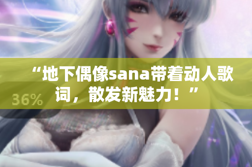 “地下偶像sana带着动人歌词，散发新魅力！”