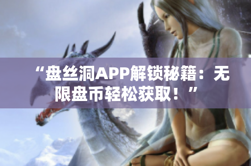 “盘丝洞APP解锁秘籍：无限盘币轻松获取！”