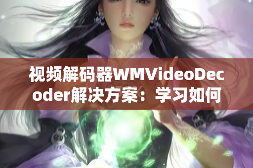 视频解码器WMVideoDecoder解决方案：学习如何处理视频编解码的挑战