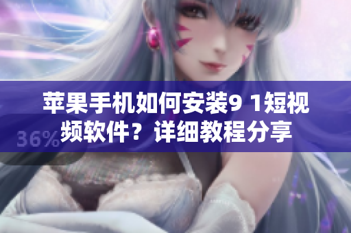 苹果手机如何安装9 1短视频软件？详细教程分享
