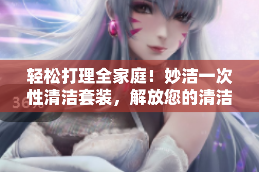 轻松打理全家庭！妙洁一次性清洁套装，解放您的清洁困扰