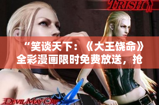 “笑谈天下：《大王饶命》全彩漫画限时免费放送，抢先观赏！”