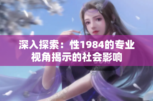 深入探索：性1984的专业视角揭示的社会影响