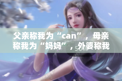 父亲称我为“can”，母亲称我为“妈妈”，外婆称我为何？