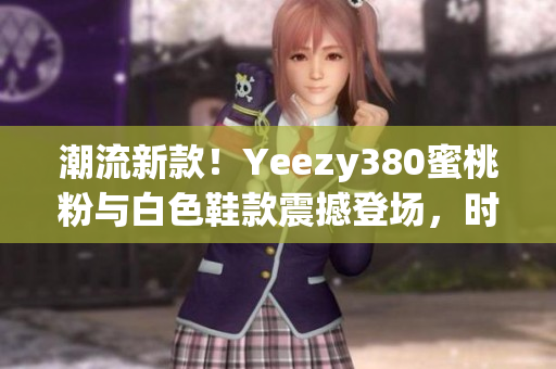 潮流新款！Yeezy380蜜桃粉与白色鞋款震撼登场，时尚潮流必备
