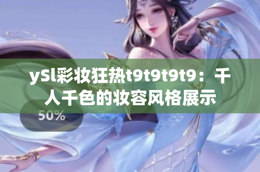 ySl彩妆狂热t9t9t9t9：千人千色的妆容风格展示