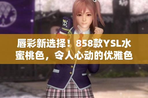 唇彩新选择！858款YSL水蜜桃色，令人心动的优雅色调