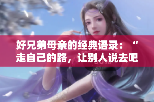 好兄弟母亲的经典语录：“走自己的路，让别人说去吧”