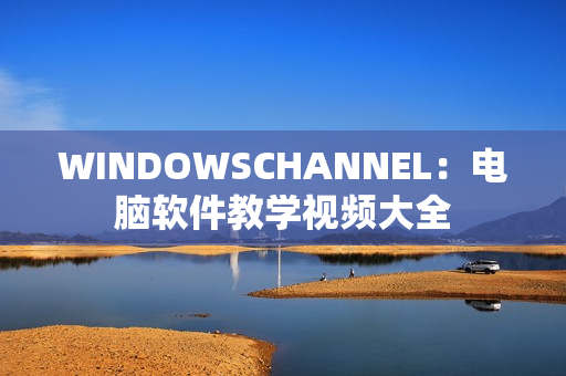 WINDOWSCHANNEL：电脑软件教学视频大全