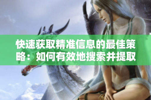 快速获取精准信息的最佳策略：如何有效地搜索并提取需要的资讯