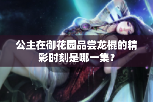 公主在御花园品尝龙棍的精彩时刻是哪一集？