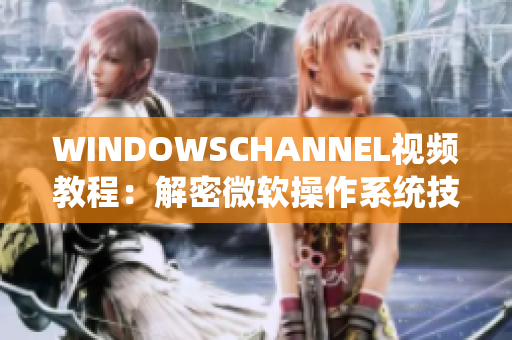 WINDOWSCHANNEL视频教程：解密微软操作系统技巧