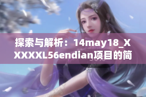 探索与解析：14may18_XXXXXL56endian项目的简要概述