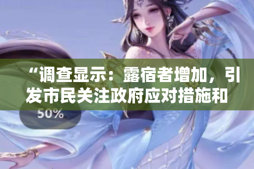 “调查显示：露宿者增加，引发市民关注政府应对措施和城市无家可归问题的讨论”