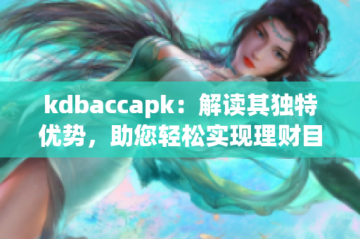 kdbaccapk：解读其独特优势，助您轻松实现理财目标