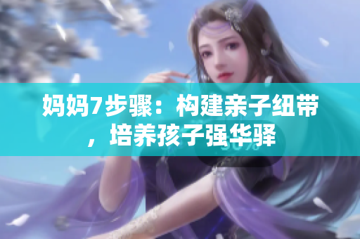 妈妈7步骤：构建亲子纽带，培养孩子强华驿