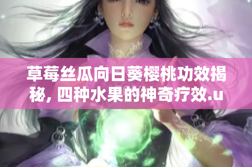 草莓丝瓜向日葵樱桃功效揭秘, 四种水果的神奇疗效.untracked