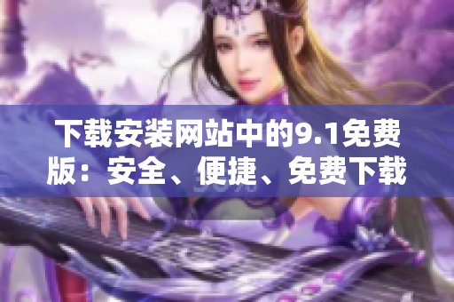 下载安装网站中的9.1免费版：安全、便捷、免费下载