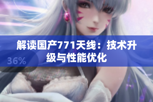 解读国产771天线：技术升级与性能优化