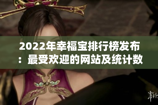 2022年幸福宝排行榜发布：最受欢迎的网站及统计数据揭晓