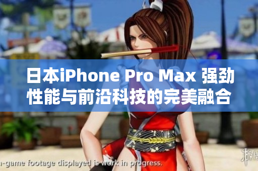 日本iPhone Pro Max 强劲性能与前沿科技的完美融合