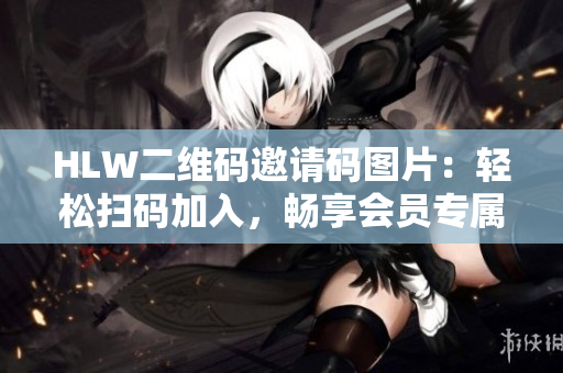 HLW二维码邀请码图片：轻松扫码加入，畅享会员专属权益