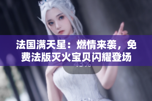 法国满天星：燃情来袭，免费法版灭火宝贝闪耀登场